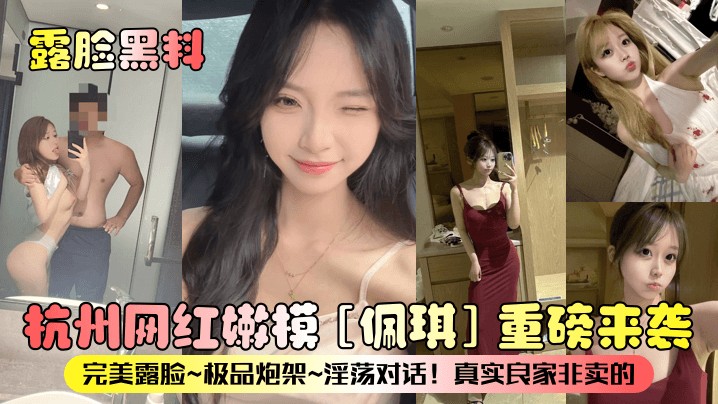 杭州网红嫩模佩琪重磅来袭完美露脸极品炮架淫荡对话真实良家非卖的